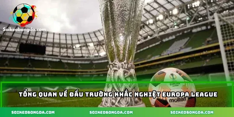 imgi 3 111 2 tong quan ve dau truong khac nghiet europa league